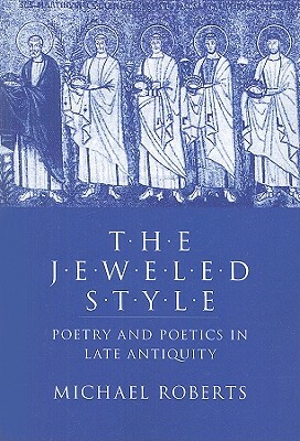 The Jeweled Style: Poetry and Poetics in Late Antiquity by Michael Roberts