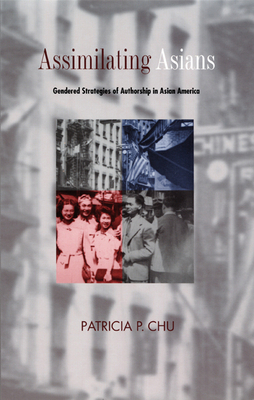 Assimilating Asians: Gendered Strategies of Authorship in Asian America by Patricia P. Chu