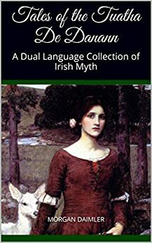 Tales of the Tuatha De Danann: A Dual Language Collection of Irish Myth by Morgan Daimler