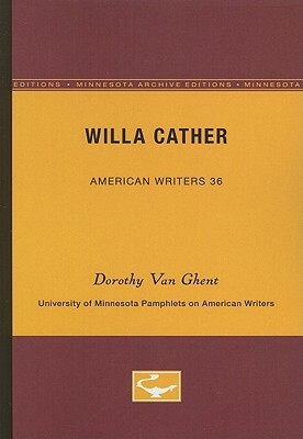 Willa Cather - American Writers 36: University of Minnesota Pamphlets on American Writers by Dorothy Van Ghent