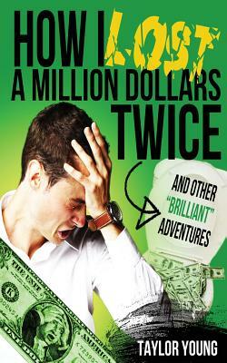 How I Lost A Million Dollars Twice: And Other Brilliant Adventures by Taylor Young