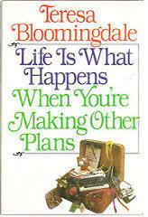 Life Is What Happens When You're Making Other Plans by Teresa Bloomingdale