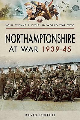 Northamptonshire at War 1939-45 by Kevin Turton