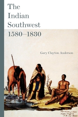 The Indian Southwest, 1580-1830, Volume 232: Ethnogenesis and Reinvention by Gary Clayton Anderson