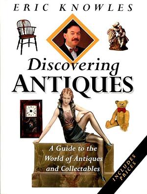 Discovering Antiques: A Guide to the World of Antiques and Collectables by Eric Knowles