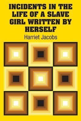 Incidents in the Life of a Slave Girl Written by Herself by Harriet Ann Jacobs