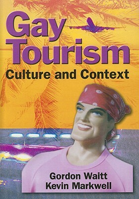 Gay Tourism: Culture and Context by Gordon Waitt, Kevin Markwell