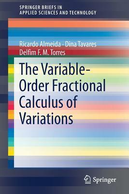 The Variable-Order Fractional Calculus of Variations by Ricardo Almeida, Dina Tavares, Delfim F. M. Torres