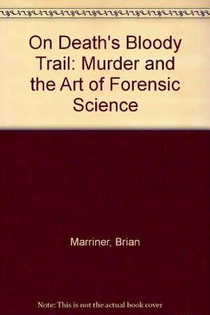 On Death's Bloody Trail: Murder and the Art of Forensic Science by Brian Marriner