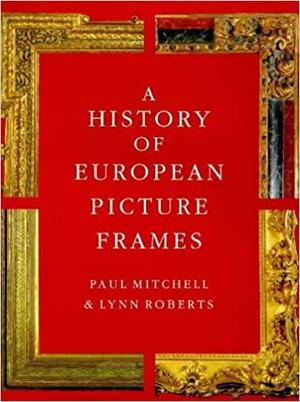 A History of European Picture Frames by Paul Mitchell, Lynn Roberts