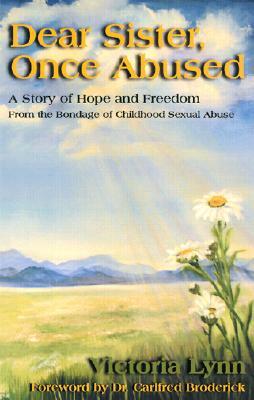 Dear Sister, Once Abused: A Story of Hope and Freedom from the Bondage of Childhood Sexual Abuse by Victoria Lynn
