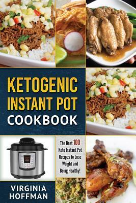 Ketogenic Instant Pot Cookbook: The best 100 Keto Instant Pot Recipes To Lose Weight and Being Healthy! by Virginia Hoffman