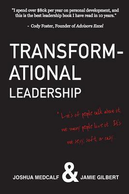 Transformational Leadership: * Lot's of people talk about it, not many people live it. It's not sexy, soft, or easy. by Jamie Gilbert, Joshua Medcalf