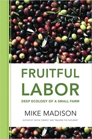 Fruitful Labor: Deep Ecology of a Small Farm by Mike Madison