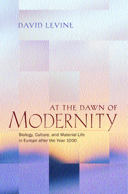 At the Dawn of Modernity: Biology, Culture, and Material Life in Europe After the Year 1000 by David Levine