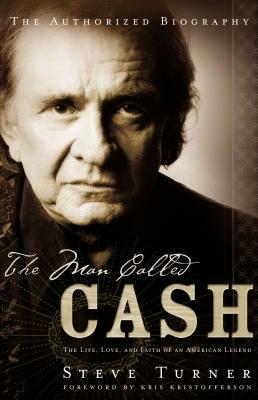 The Man Called Cash: The Life, Love, and Faith of an American Legend by Steve Turner