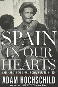 Spain in Our Hearts: Americans in the Spanish Civil War, 1936–1939 by Adam Hochschild