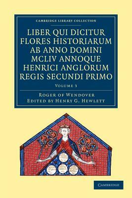 Rogeri de Wendover Liber qui Dicitur Flores Historiarum ab Anno Domini MCLIV annoque Henrici Anglorum Regis Secundi Primo - Volume 3 by Roger of Wendover