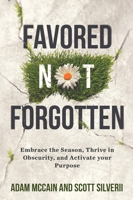 Favored Not Forgotten: Embrace the Season, Thrive in Obscurity, Activate Your Purpose by Adam McCain, Scott Silverii