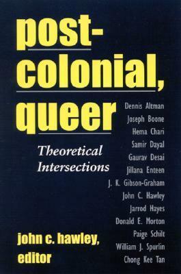 Postcolonial, Queer: Theoretical Intersections by John C. Hawley