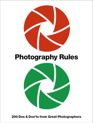 Photography Rules: Essential Dos and Don'ts from Great Photographers by Paul Lowe