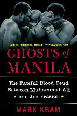 Ghosts of Manila: The Fateful Blood Feud Between Muhammad Ali and Joe Frazier by Mark Kram