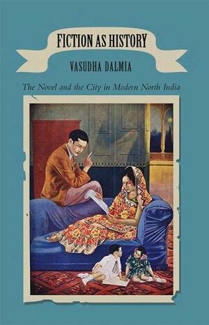 Fiction as History: The novel and the city in modern north India by Vasudha Dalmia