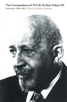 The Correspondence of W.E.B. Du Bois, Volume III, Volume 3: Selections, 1944-1963 by W.E.B. Du Bois