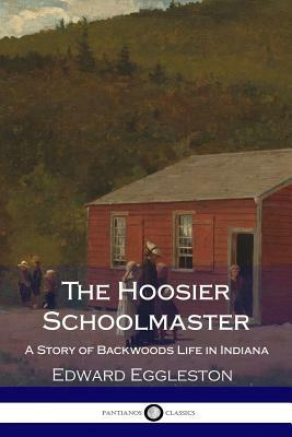 The Hoosier Schoolmaster - A Story of Backwoods Life in Indiana (Illustrated) by Edward Eggleston