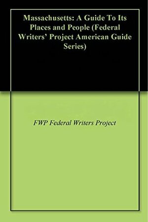 Massachusetts: A Guide To Its Places and People (Federal Writers' Project American Guide Series) by Federal Writers Project