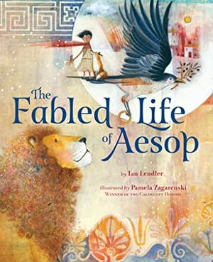 The Fabled Life of Aesop: The Extraordinary Journey and Collected Tales of the World's Greatest Storyteller by Ian Lendler, Pamela Zagarenski