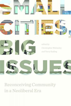 Small Cities, Big Issues: Reconceiving Community in a Neoliberal Era by Jennifer Murphy, Kathie McKinnon, Sydney Weaver, Terry Kading, Sharlene Matthew, Robert Harding, Jacques Caillouette, Lorry-Ann Austin, Graham Day, Mónica J. Sánchez-Flores, Diane Purvey, Paul Jenkinson, Christopher Walmsley, Wendy Hulko