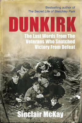 Dunkirk: From Disaster to Deliverance - Testimonies of the Last Survivors by Sinclair McKay