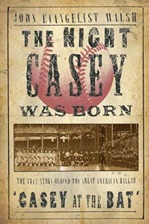 The Night Casey Was Born: The True Story Behind the Great American Ballad "Casey at the Bat" by John Evangelist Walsh, John Walsh