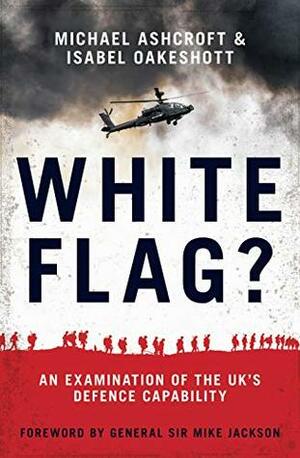 White Flag?: An Examination of the UK's Defence Capability by Isabel Oakeshott, Michael Ashcroft