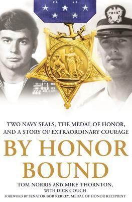 By Honor Bound: Two Navy SEALs, the Medal of Honor, and a Story of Extraordinary Courage by Mike Thornton, Tom Norris, Dick Couch