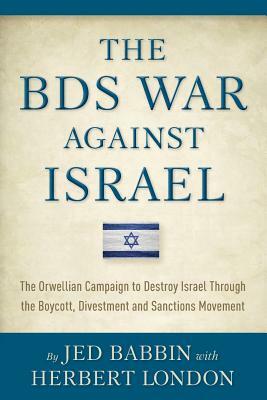 The BDS War Against Israel: The Orwellian Campaign to Destroy Israel Through the Boycott, Divestment and Sanctions Movement by Jed Babbin, Herbert I. London