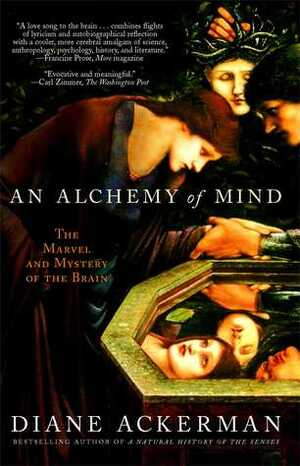 An Alchemy of Mind: The Marvel and Mystery of the Brain by Diane Ackerman