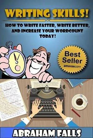 Writing Skills: How to Write Better, Write Faster, and Increase Your Word Count Today! by Abraham Falls