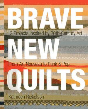 Brave New Quilts: 12 Projects Inspired by 20th-Century Art - From Art Nouveau to Punk & Pop by Kathreen Ricketson