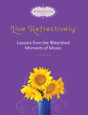 Live Reflectively: Lessons from the Watershed Moments of Moses by Lenya Heitzig