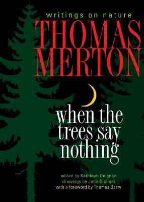 When the Trees Say Nothing: Writings on Nature by Thomas Merton, Kathleen Deignan, John Giuliani
