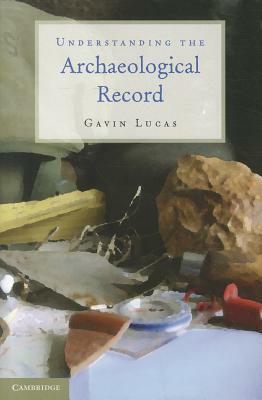 Understanding the Archaeological Record by Gavin Lucas