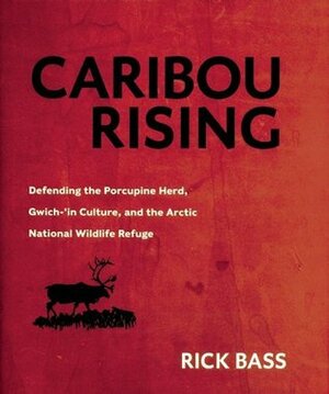 Caribou Rising: Defending the Porcupine Herd, Gwich-'in Culture, and the Arctic National Wildlife Refuge by Rick Bass