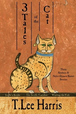 3 Tales of the Cat: 3 Sitehuti & Nefer-Djenou-Bastet Stories by T. Lee Harris