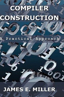 Compilers: A Practical Approach by James E. Jr. Miller