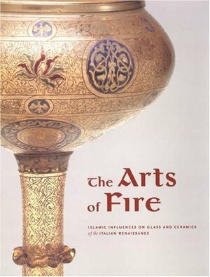 The Arts of Fire: Islamic Influences on Glass and Ceramics of the Italian Renaissance by Catherine Hess, Catherine Hess, Linda Komaroff