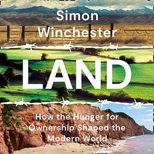 Land: How the Hunger for Ownership Shaped the Modern World by Simon Winchester