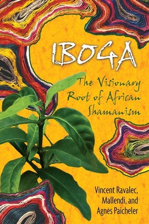 Iboga: The Visionary Root of African Shamanism by Vincent Ravalec, Agnes Paicheler, Mallendi