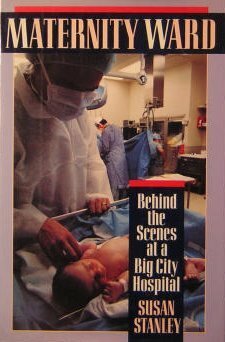 Maternity Ward: Behind the Scenes at a Big City Hospital by Susan Stanley